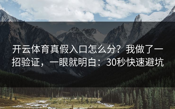 开云体育真假入口怎么分？我做了一招验证，一眼就明白：30秒快速避坑