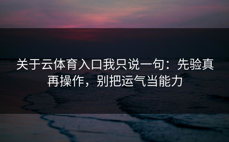 关于云体育入口我只说一句：先验真再操作，别把运气当能力