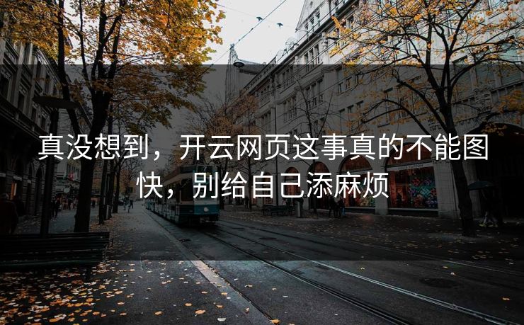 真没想到，开云网页这事真的不能图快，别给自己添麻烦