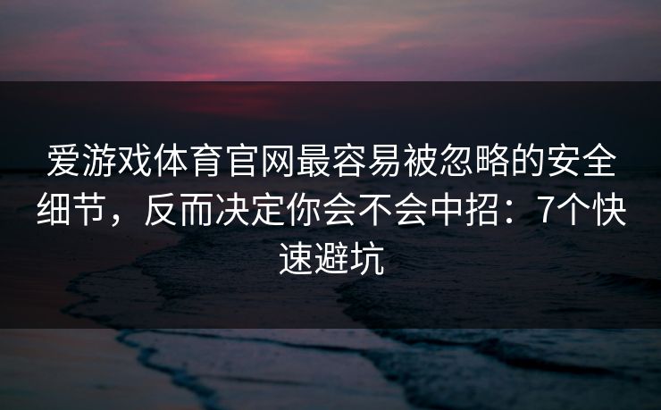 爱游戏体育官网最容易被忽略的安全细节，反而决定你会不会中招：7个快速避坑