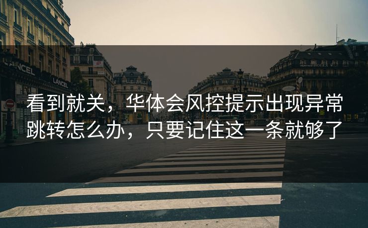 看到就关，华体会风控提示出现异常跳转怎么办，只要记住这一条就够了
