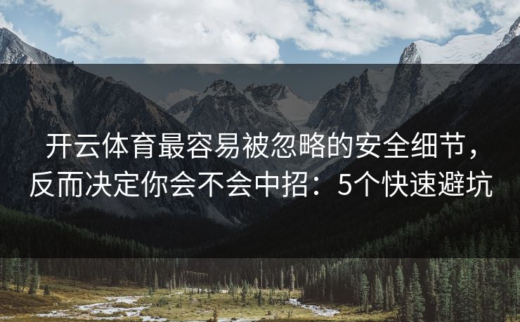 开云体育最容易被忽略的安全细节，反而决定你会不会中招：5个快速避坑