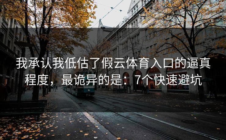 我承认我低估了假云体育入口的逼真程度，最诡异的是：7个快速避坑