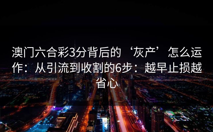 澳门六合彩3分背后的‘灰产’怎么运作：从引流到收割的6步：越早止损越省心