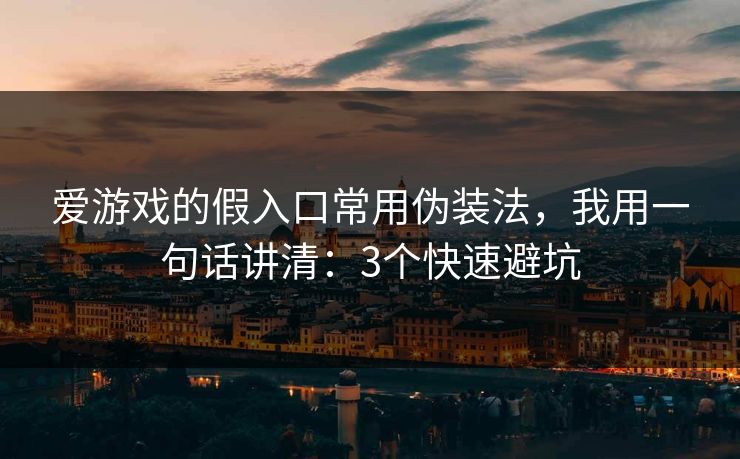爱游戏的假入口常用伪装法，我用一句话讲清：3个快速避坑