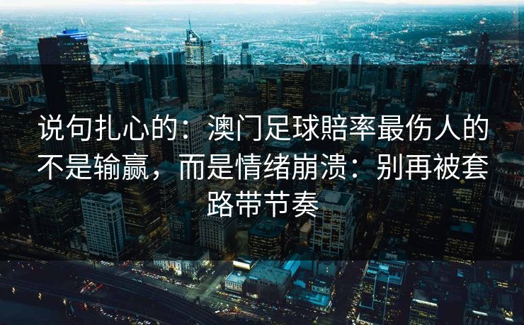 说句扎心的：澳门足球賠率最伤人的不是输赢，而是情绪崩溃：别再被套路带节奏