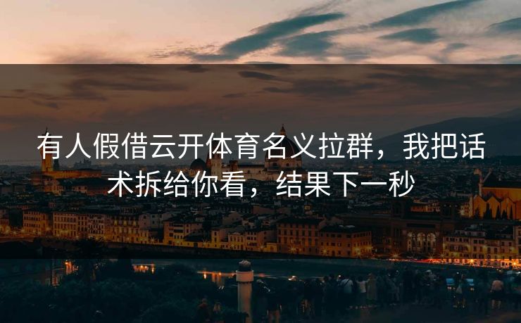 有人假借云开体育名义拉群,我把话术拆给你看,结果下一秒
