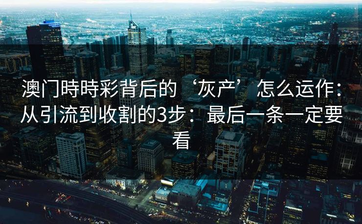 澳门時時彩背后的‘灰产’怎么运作：从引流到收割的3步：最后一条一定要看