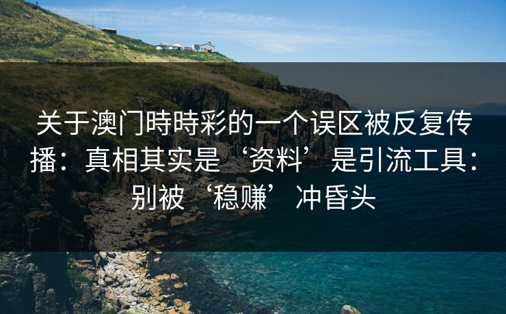 关于澳门時時彩的一个误区被反复传播：真相其实是‘资料’是引流工具：别被‘稳赚’冲昏头